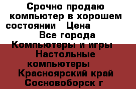 Срочно продаю компьютер в хорошем состоянии › Цена ­ 25 000 - Все города Компьютеры и игры » Настольные компьютеры   . Красноярский край,Сосновоборск г.